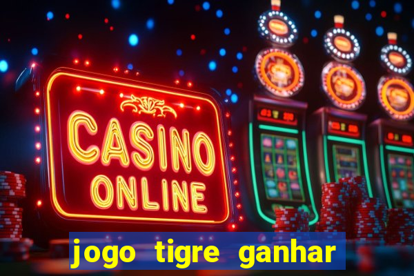 jogo tigre ganhar dinheiro de verdade